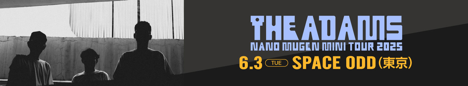 The Adams『NANO MUGEN MINI TOUR 2025』 | 2025年6月3日(tue)
